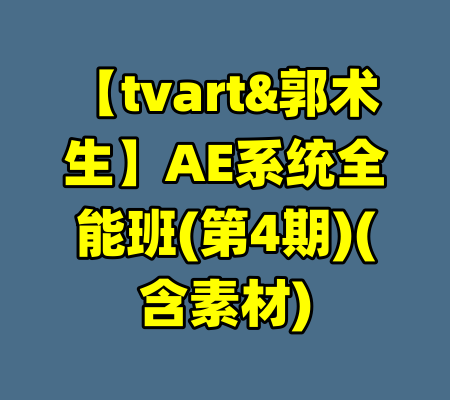 【tvart&郭术生】AE系统全能班(第4期)(含素材)-99资源站