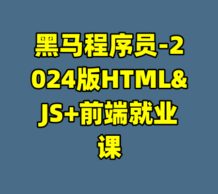 黑马程序员-2024版HTML&JS+前端就业课-99资源站