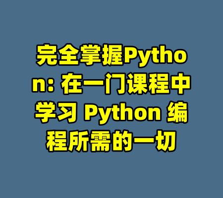 完全掌握Python: 在一门课程中学习 Python 编程所需的一切-99资源站