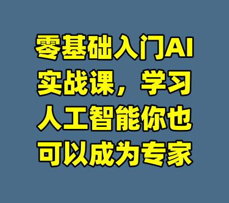 零基础入门AI实战课,学习人工智能你也可以成为专家