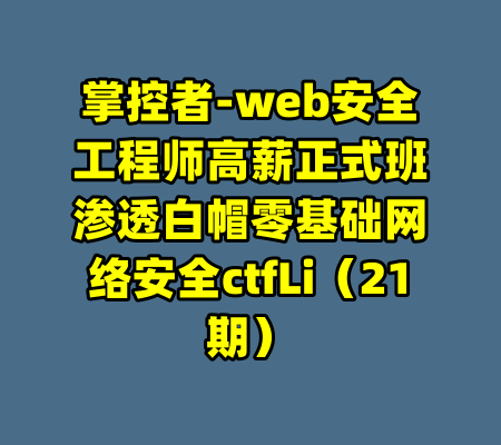 掌控者-web安全工程师高薪正式班渗透白帽零基础网络安全ctfLi（21期）-99资源站