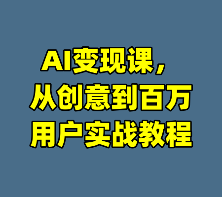 AI变现课，从创意到百万用户实战教程