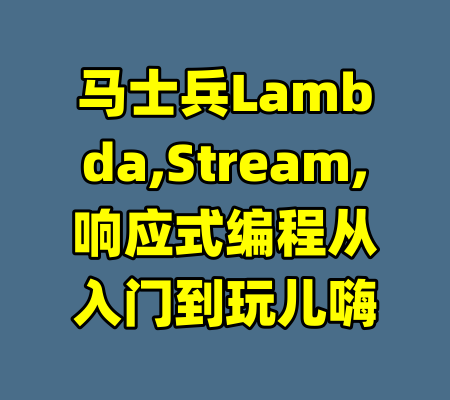马士兵Lambda,Stream,响应式编程从入门到玩儿嗨-99资源站