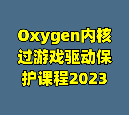 Oxygen内核过游戏驱动保护课程2023-99资源站