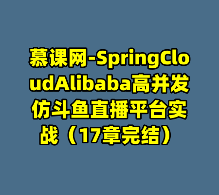 慕课网-SpringCloudAlibaba高并发仿斗鱼直播平台实战（17章完结）-99资源站
