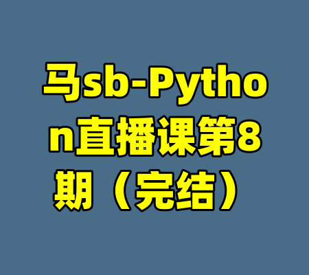 马sb-Python直播课第8期（完结）-99资源站