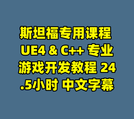 斯坦福专用课程 UE4 & C++ 专业游戏开发教程 24.5小时 中文字幕-99资源站