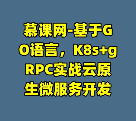 慕课网-基于GO语言，K8s+gRPC实战云原生微服务开发-99资源站