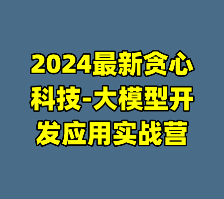 2024最新贪心科技-大模型开发应用实战营-99资源站