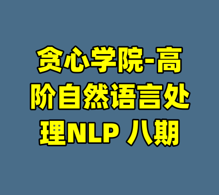 贪心学院-高阶自然语言处理NLP 八期
