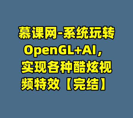 慕课网-系统玩转OpenGL+AI，实现各种酷炫视频特效【完结】-99资源站