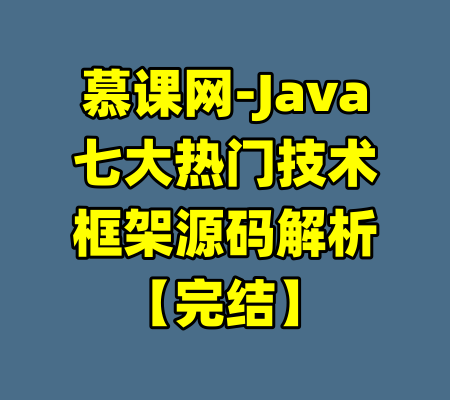 慕课网-Java七大热门技术框架源码解析【完结】-99资源站