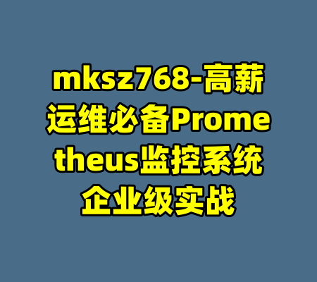 mksz768-高薪运维必备Prometheus监控系统企业级实战-99资源站