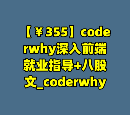 【￥355】coderwhy深入前端就业指导+八股文_coderwhy-99资源站