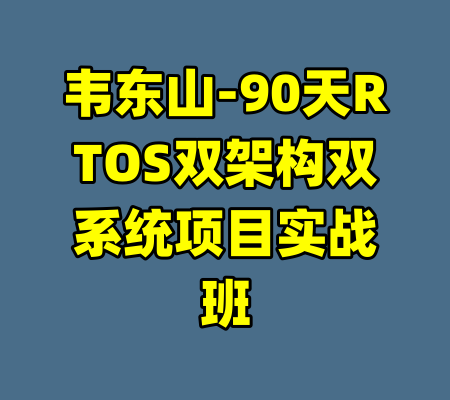 韦东山-90天RTOS双架构双系统项目实战班-99资源站