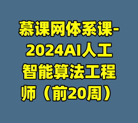 慕课网体系课-2024AI人工智能算法工程师（前20周）-99资源站