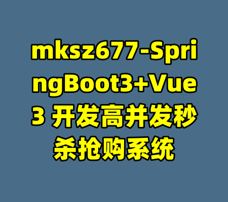 mksz677-SpringBoot3+Vue3 开发高并发秒杀抢购系统-99资源站