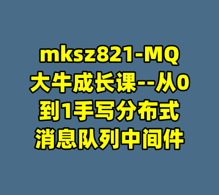 mksz821-MQ大牛成长课--从0到1手写分布式消息队列中间件