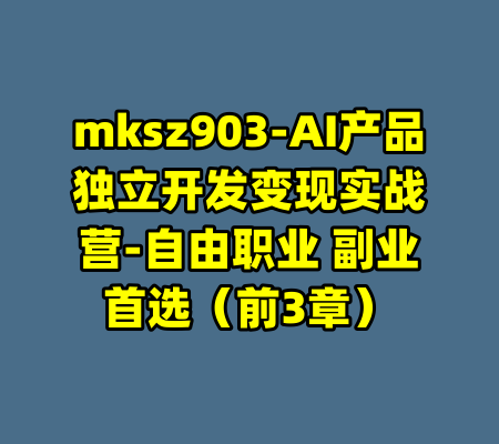 mksz903-AI产品独立开发变现实战营-自由职业 副业首选(前3章)