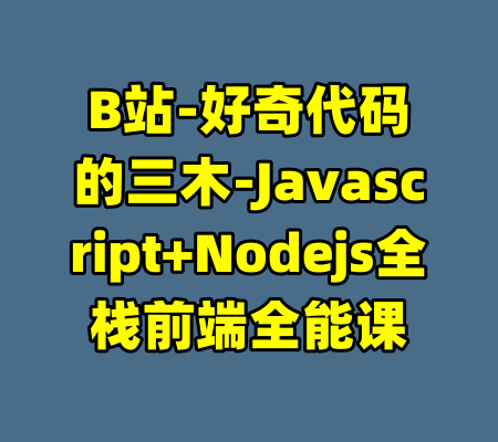 B站-好奇代码的三木-Javascript+Nodejs全栈前端全能课-99资源站