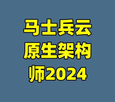 马士兵云原生架构师2024-99资源站
