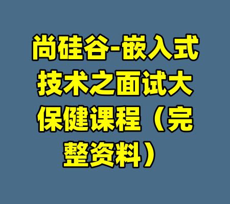 尚硅谷-嵌入式技术之面试大保健课程（完整资料）-99资源站
