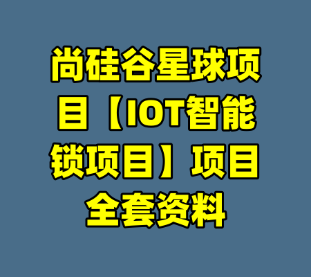 尚硅谷星球项目【IOT智能锁项目】项目全套资料-99资源站