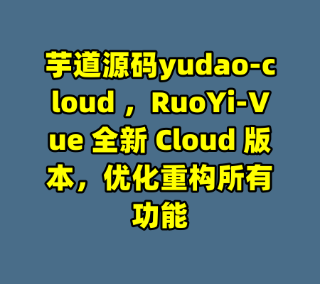 芋道源码yudao-cloud ，RuoYi-Vue 全新 Cloud 版本，优化重构所有功能-99资源站