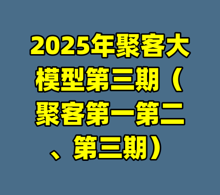 2025年聚客大模型第三期（聚客第一第二、第三期）-99资源站