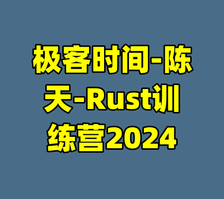 极客时间-陈天-Rust训练营2024-99资源站