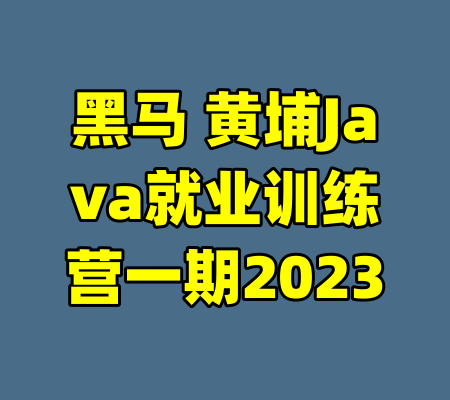 黑马 黄埔Java就业训练营一期2023-99资源站