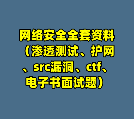 网络安全全套资料（渗透测试、护网、src漏洞、ctf、电子书面试题）-99资源站