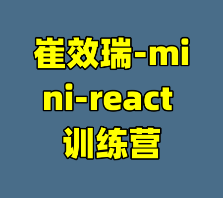 崔效瑞-mini-react 训练营-99资源站