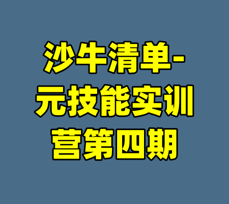 沙牛清单-元技能实训营第四期-99资源站