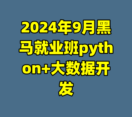 2024年9月黑马就业班python+大数据开发-99资源站