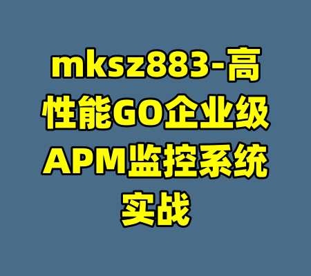 mksz883-高性能GO企业级APM监控系统实战-99资源站