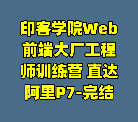 印客学院Web前端大厂工程师训练营 直达阿里P7-完结-99资源站