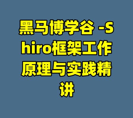 黑马博学谷 -Shiro框架工作原理与实践精讲-99资源站