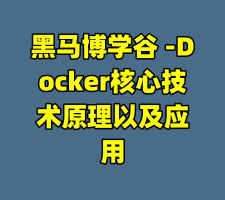 黑马博学谷 -Docker核心技术原理以及应用-99资源站