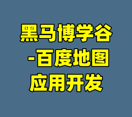 黑马博学谷 -百度地图应用开发-99资源站