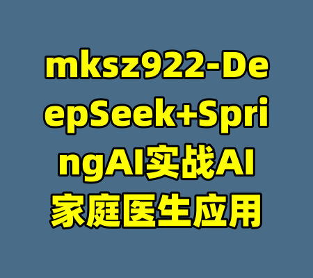 mksz922-DeepSeek+SpringAI实战AI家庭医生应用-99资源站