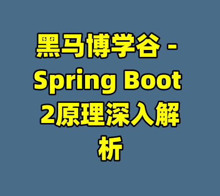 黑马博学谷 - Spring Boot 2原理深入解析-99资源站
