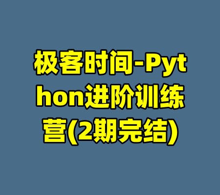 极客时间-Python进阶训练营(2期完结)-99资源站