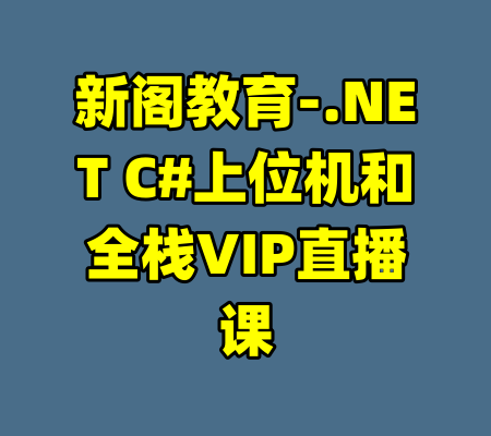 新阁教育-.NET C#上位机和全栈VIP直播课-99资源站