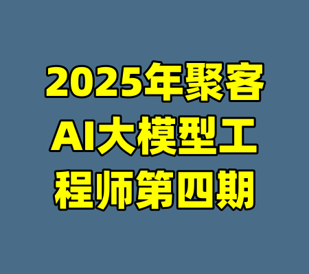 2025年聚客AI大模型工程师第四期-99资源站