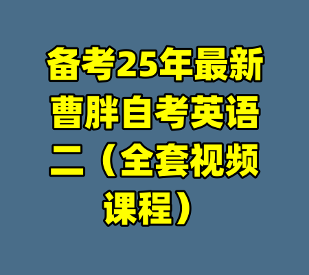 备考25年最新曹胖自考英语二（全套视频课程）-99资源站