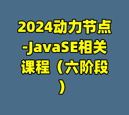 2024动力节点-JavaSE相关课程（六阶段）-99资源站