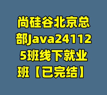 尚硅谷北京总部Java241125班线下就业班【已完结】