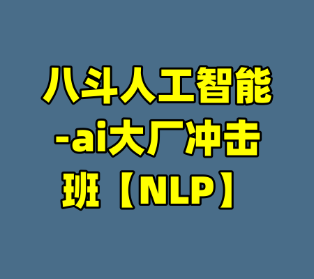 八斗人工智能-ai大厂冲击班【NLP】-99资源站