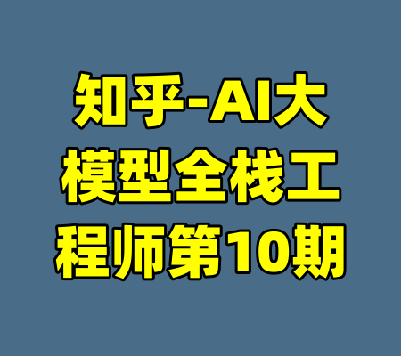 知乎-AI大模型全栈工程师第10期-99资源站